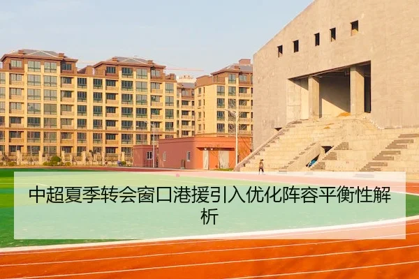 中超夏季转会窗口港援引入优化阵容平衡性解析（PG Soft）